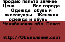 продаю пальто зимнее › Цена ­ 3 000 - Все города Одежда, обувь и аксессуары » Женская одежда и обувь   . Челябинская обл.,Пласт г.